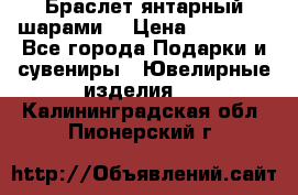 Браслет янтарный шарами  › Цена ­ 10 000 - Все города Подарки и сувениры » Ювелирные изделия   . Калининградская обл.,Пионерский г.